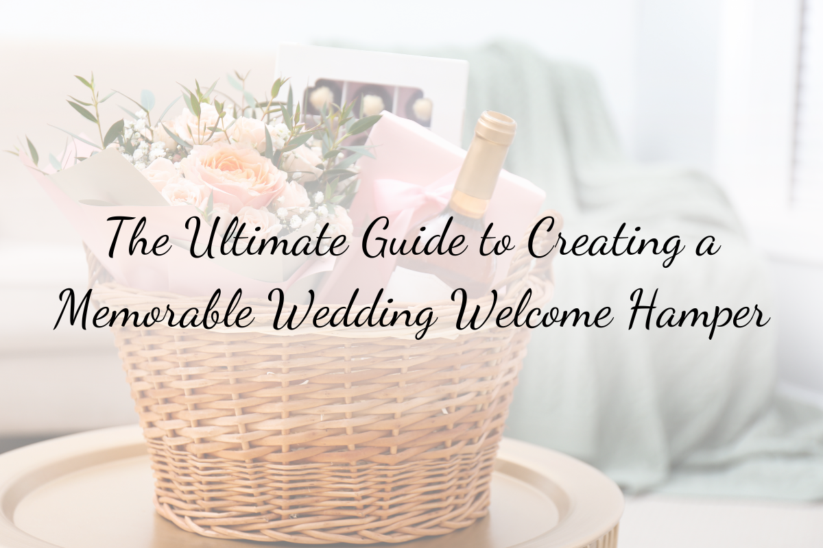 The Ultimate Guide to Creating a Memorable Wedding Welcome Hamper